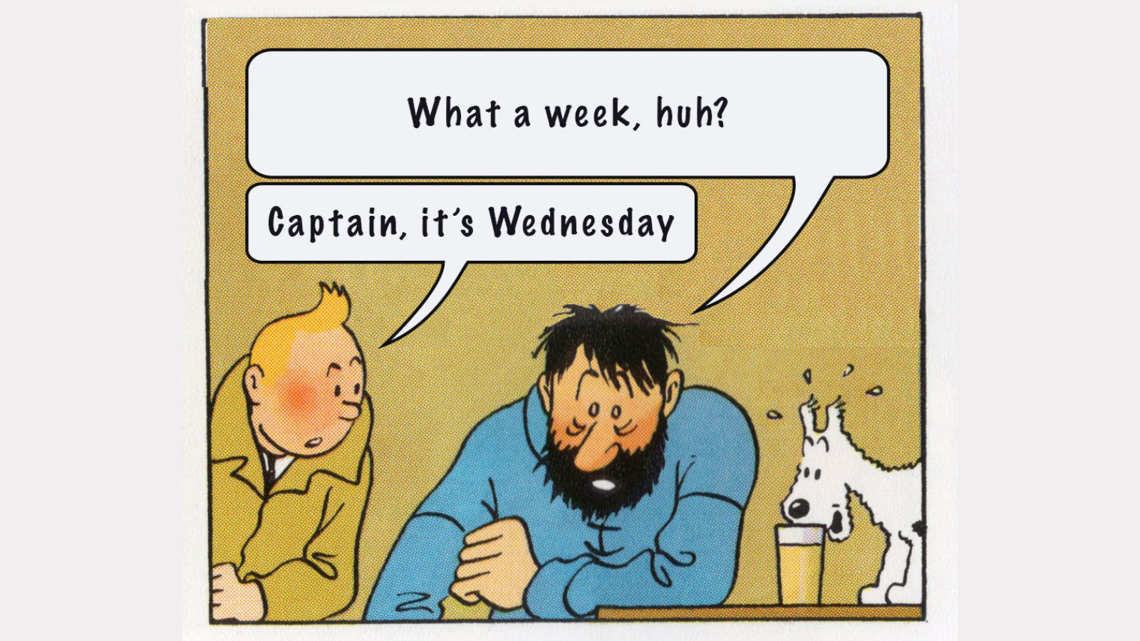 The Tintin "What a week, huh?" "Captain, it's Wednesday" meme image.